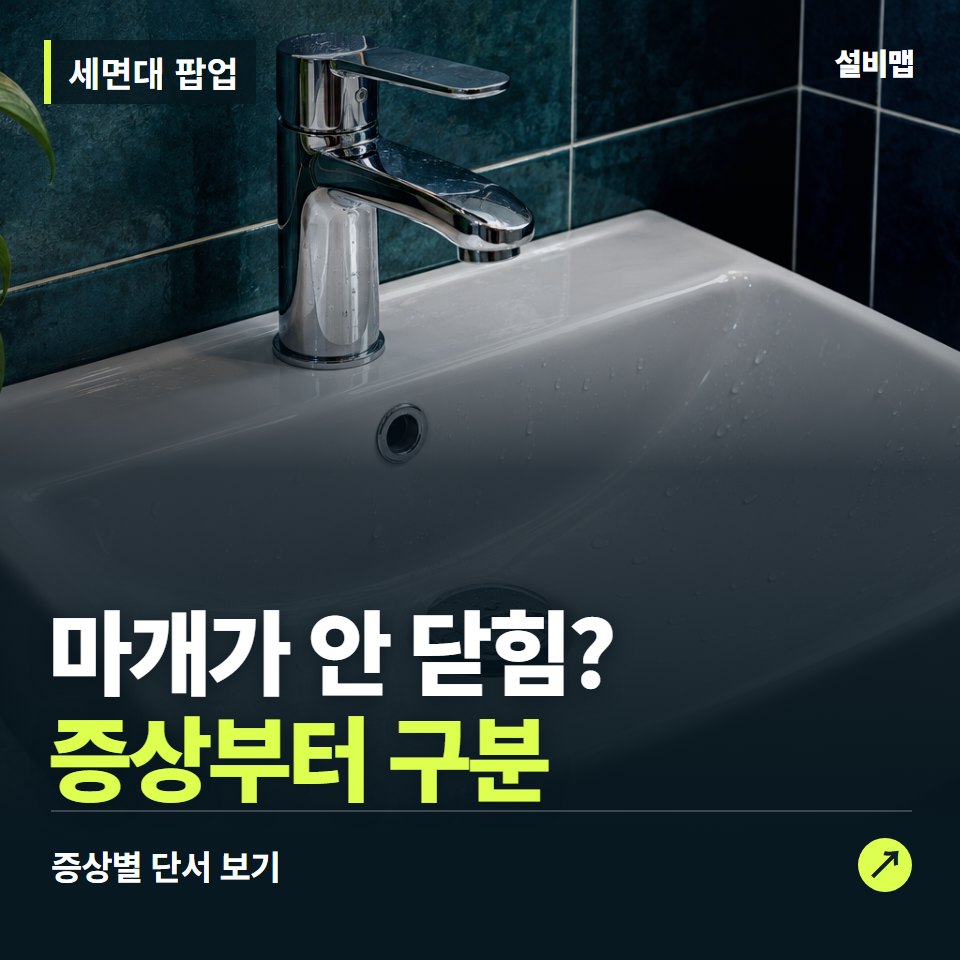 세면대 팝업, 마개가 안 닫힘? 원인부터 단정하기 전에 — 증상과 비용 안내 이미지