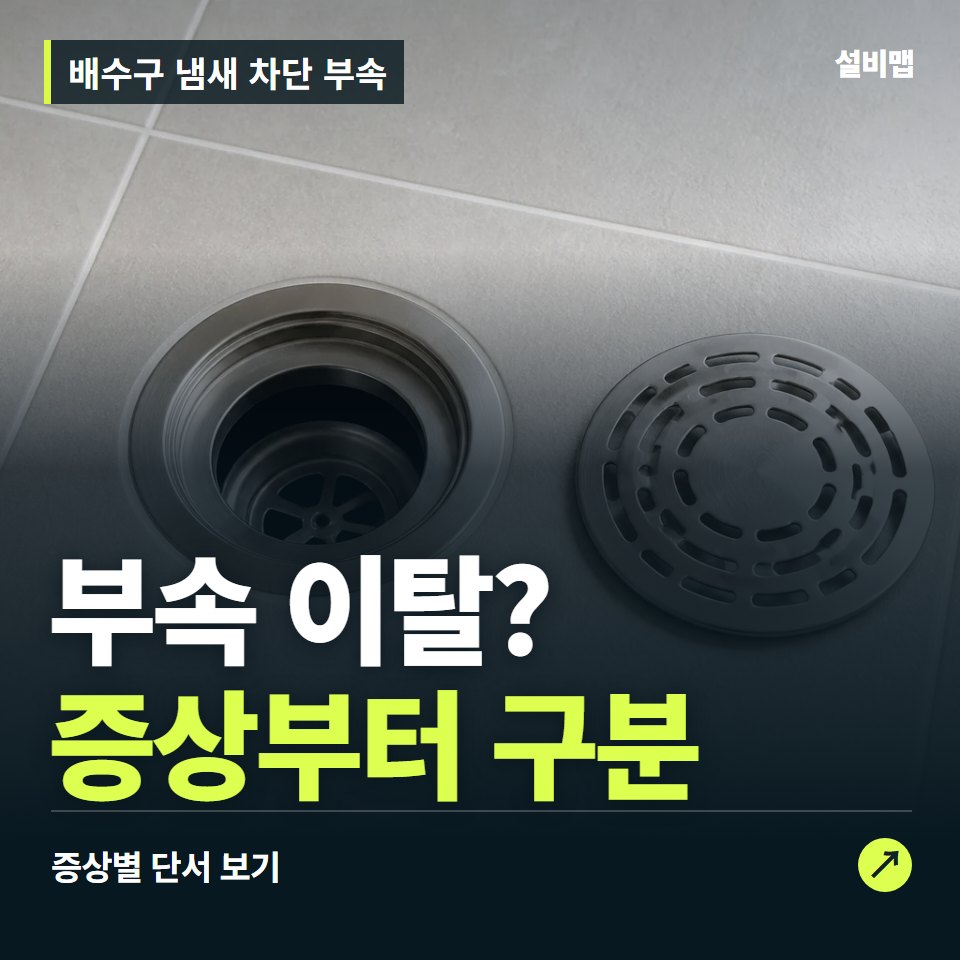 배수구 냄새 차단 부속, 부속 이탈? 원인부터 단정하기 전에 — 증상과 비용 안내 이미지