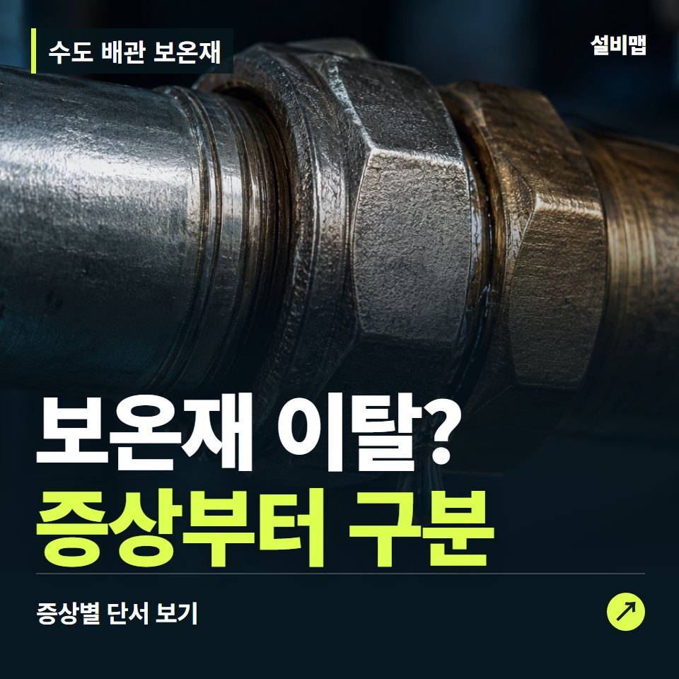 수도 배관 보온재, 보온재 이탈? 원인부터 단정하기 전에 — 증상과 비용 안내 이미지